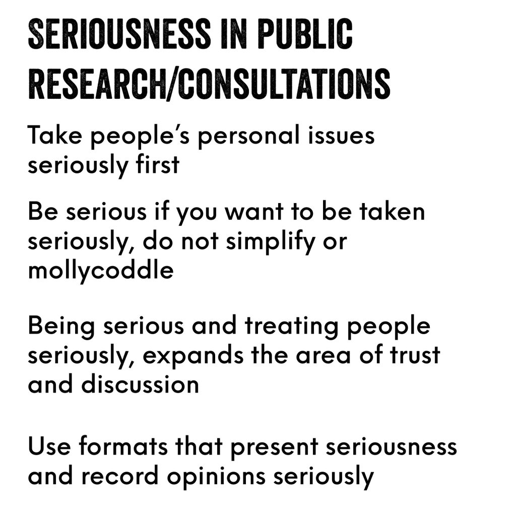 Four ideas:

1 Take people's personal issues seriously first
2 Be serious if you want to be taken seriously, do not simplify or mollycoddle
3 Being serious and treating people seriously, expands the area of trust and discussion
4 Use formats that present seriousness and record opinions seriously