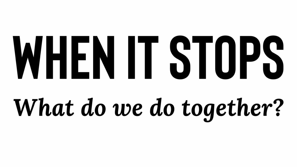 When it stops. What do we do together?