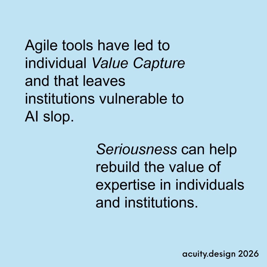 Agile tools have led to individual Value Capture and that leaves institutions vulnerable to
Al slop.
Seriousness can help rebuild the value of expertise in individuals and institutions.